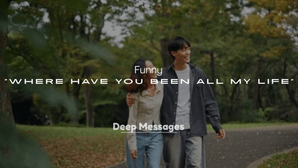 250+ Funny “Where Have You Been All My Life” Replies