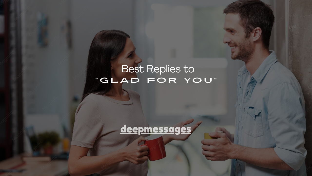 130+ Best Replies to "Glad for You"