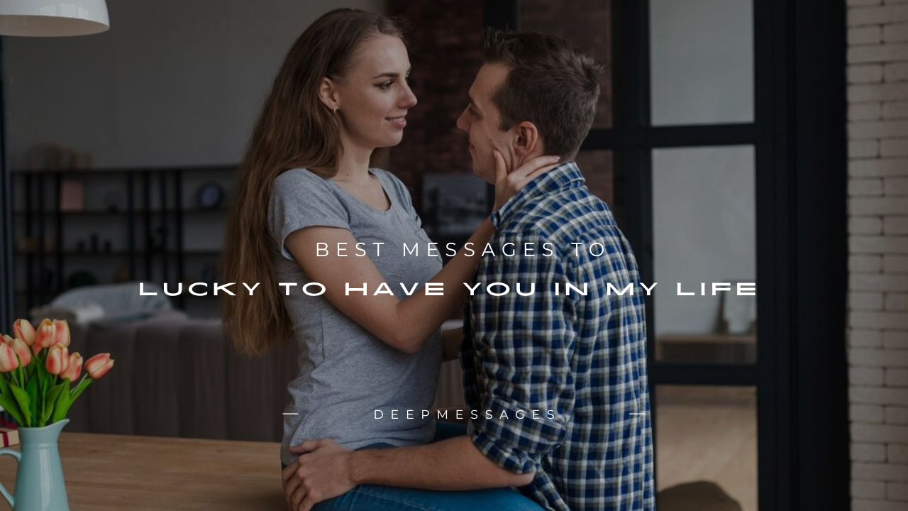 120+ Best Messages to Lucky to Have You in My Life