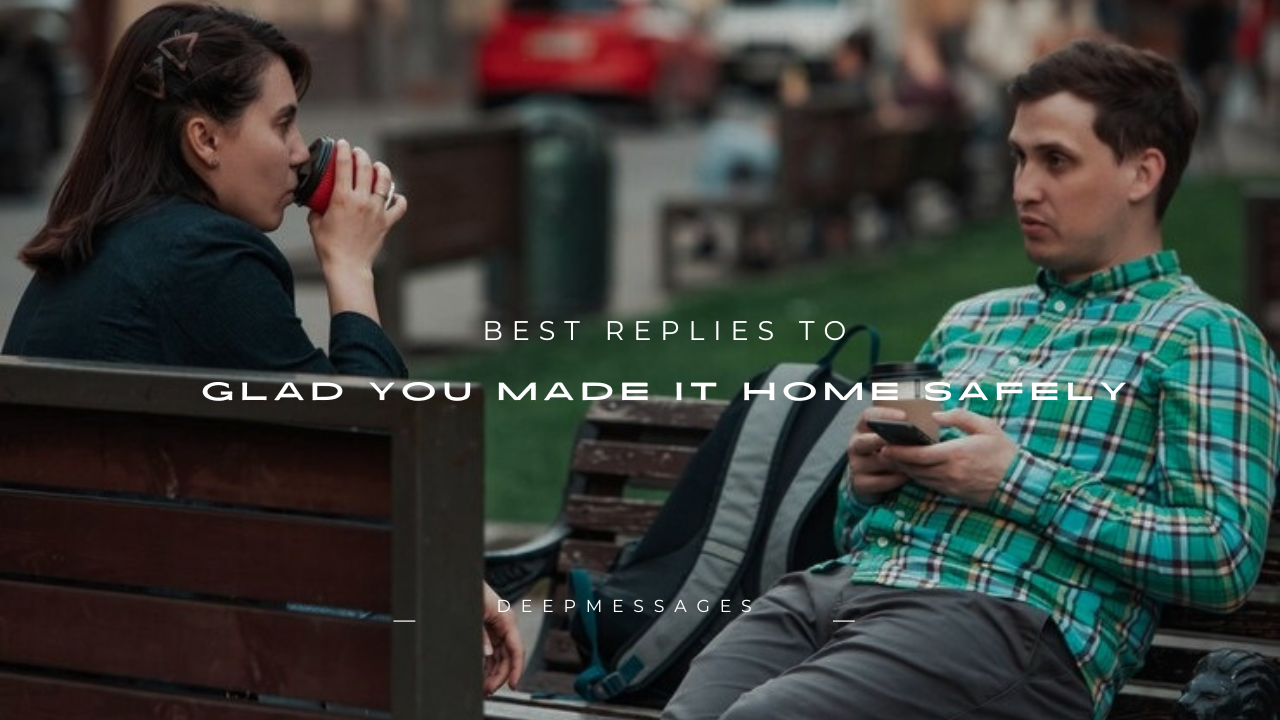 120+ Best Replies to Glad You Made It Home Safely