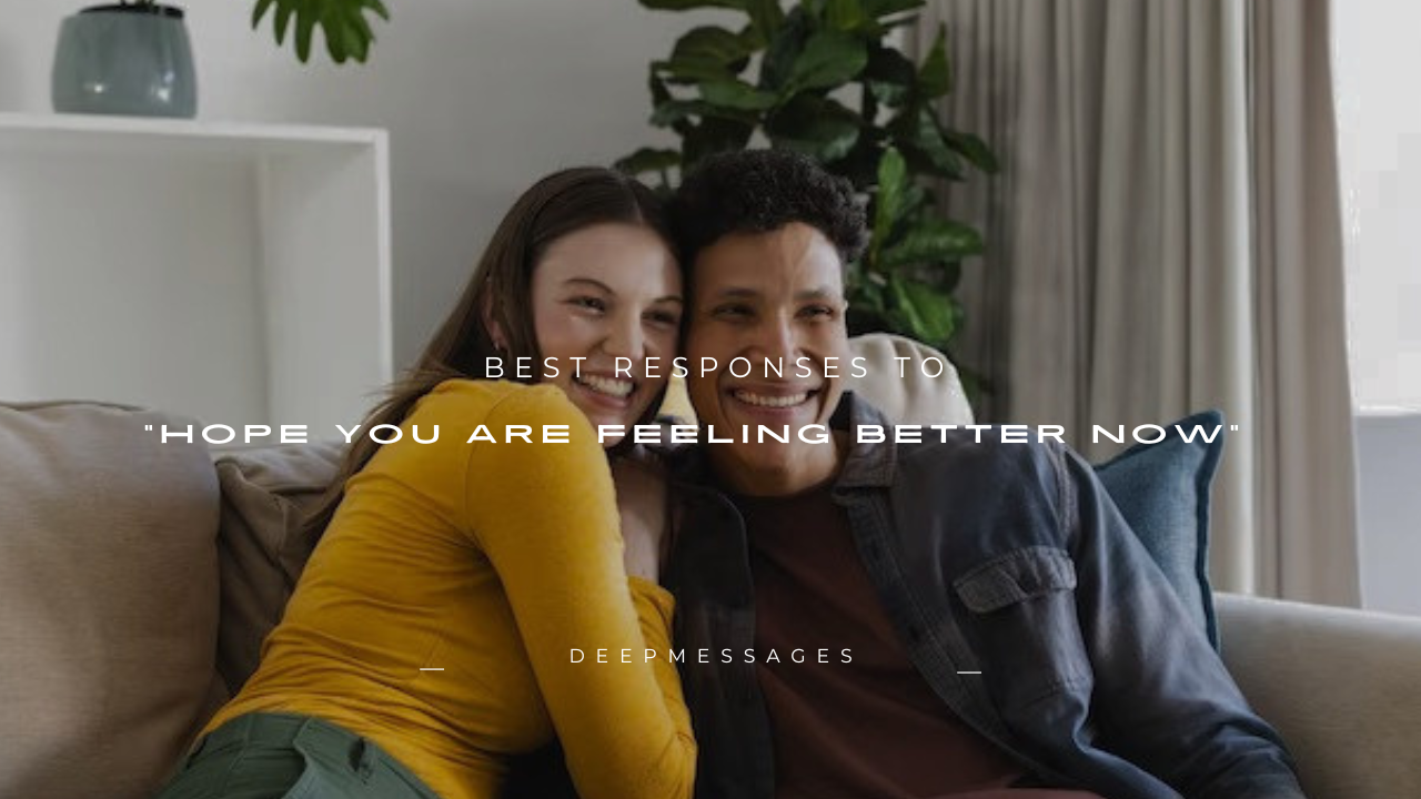 180+ Best Responses to "Hope You Are Feeling Better Now"